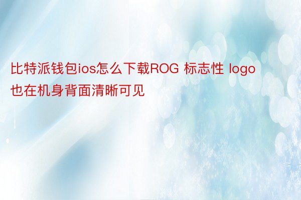 比特派钱包ios怎么下载ROG 标志性 logo 也在机身背面清晰可见