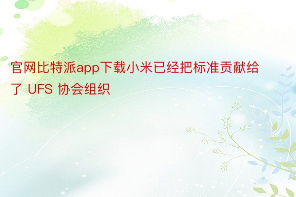 官网比特派app下载小米已经把标准贡献给了 UFS 协会组织