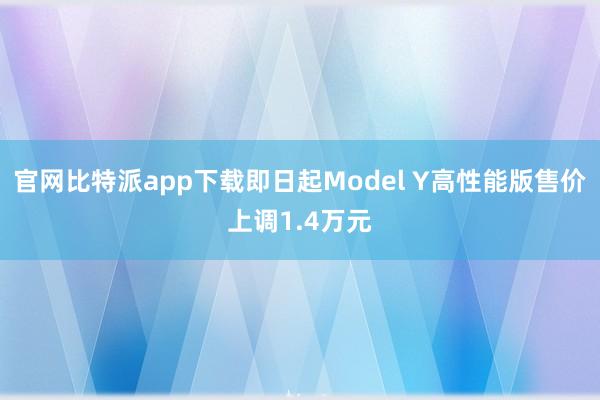 官网比特派app下载即日起Model Y高性能版售价上调1.4万元